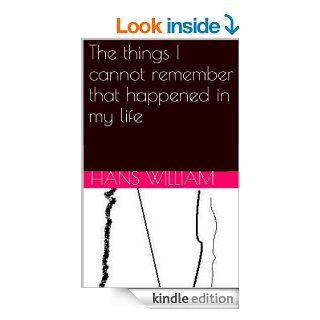 The things I cannot remember that happened in my life: a complete anthology of poetry from 1997 2014 eBook: Hans William: Kindle Store