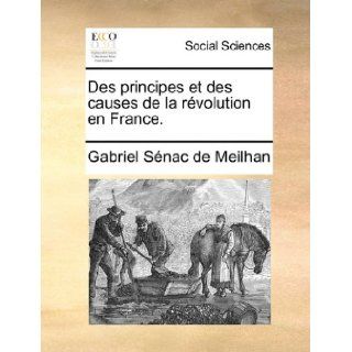 Des principes et des causes de la rvolution en France. (French Edition): Gabriel Snac de Meilhan: 9781170106013: Books
