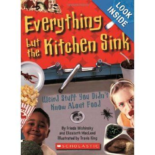 Everything But the Kitchen Sink: Weird Stuff You Didn't Know About Food: E Macleod, F Wishinsky: 9780545003988: Books