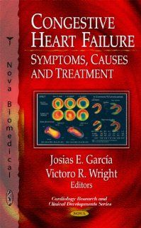 Congestive Heart Failure: Symptoms, Causes and Treatment (Cardiology Research and Clinical Developments): Josias E. Garcia, Victoro R. Wright: 9781608766772: Books