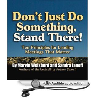 Don't Just Do Something, Stand There!: Ten Principles for Leading Meetings That Matter (Audible Audio Edition): Marvin Weisbord, Sandra Janoff, Colleen Patrick: Books