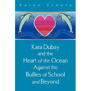 Kara Dubay and the Heart of the Ocean Against the Bullies of School and Beyond Karen Erneta 9781425729745 Books