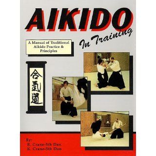 Aikido In Training : A Manual of Traditional Aikido Practice and Principles: R. Crane, K. Crane: 9780963642950: Books