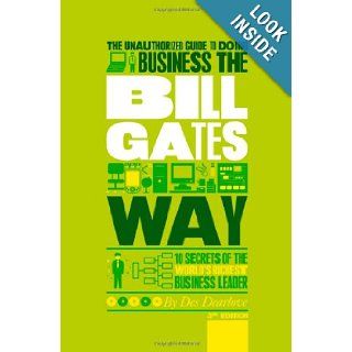 The Unauthorized Guide To Doing Business the Bill Gates Way: 10 Secrets of the World's Richest Business Leader: Des Dearlove: 9781907312465: Books