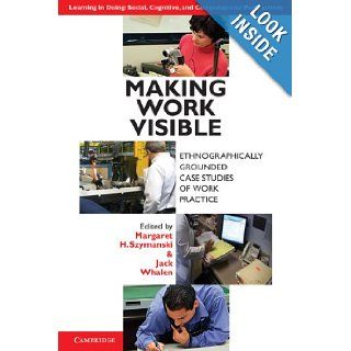 Making Work Visible: Ethnographically Grounded Case Studies of Work Practice (Learning in Doing: Social, Cognitive and Computational Perspectives): Margaret H. Szymanski, Jack Whalen: 9780521176651: Books