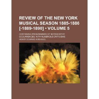 Review of the New York Musical Season 1885 1886 [ 1889 1890] (Volume 5); Containing Programmes of Noteworthy Occurrences, with Numerous Criticisms Henry Edward Krehbiel 9781235595967 Books