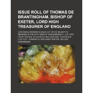Issue roll of Thomas de Brantingham, bishop of Exeter, Lord high treasurer of England; containing payments made out of His Majesty's revenue in the 44th year of King Edward III., A.D. 1370: Great Britain. Exchequer: 9781231443538: Books