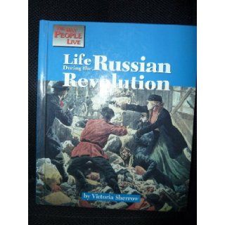 Life During the Russian Revolution (Way People Live): Victoria Sherrow: 9781560063896: Books