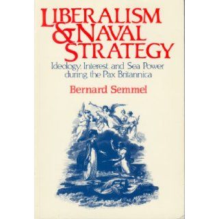 Liberalism and Naval Strategy: Ideology, Interest and Sea Power During the Pax Britannica (9780049422018): Bernard Semmel: Books