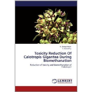 Toxicity Reduction Of Calotropis Gigantea During Biomethanation Reduction of toxicity and biomethanation of 'Calotropis' N. Sengottaian, S. Kalavathy 9783659126185 Books
