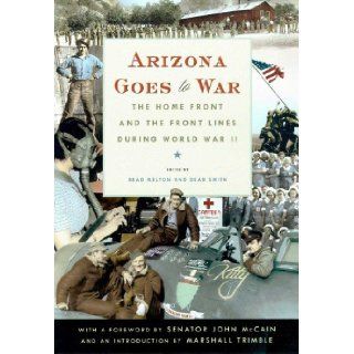 Arizona Goes to War: The Home Front and the Front Lines during World War II: Brad Melton, Dean Smith: 9780816521890: Books