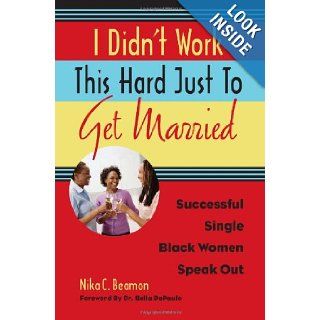 I Didn't Work This Hard Just to Get Married Successful Single Black Women Speak Out Nika C. Beamon, Dr. Bella DePaulo 9781556528194 Books