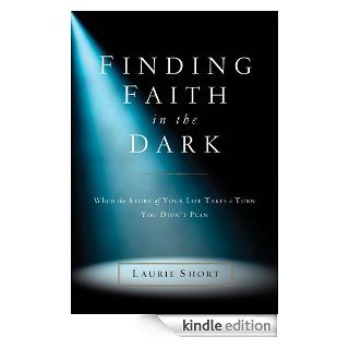 Finding Faith in the Dark: When the Story of Your Life Takes a Turn You Didn't Plan eBook: Laurie Short: Kindle Store