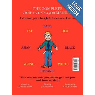 The Complete How to Get a Job Manual: The real reason you didn't get the job and how to fix it (English and Spanish Edition): James Ackerman, Jin Ackerman, Carlos Olivers: 9781425120481: Books