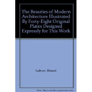 The Beauties of Modern Architecture Illustrated By Forty Eight Original Plates Designed Expressly for This Work Minard Lafever Books