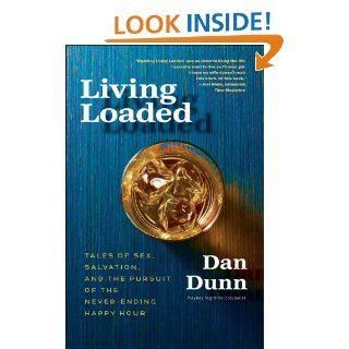 Living Loaded: Tales of Sex, Salvation, and the Pursuit of the Never Ending Happy Hour: Dan Dunn: 9780307718471: Books