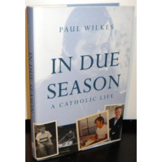 In Due Season: A Catholic Life: Paul Wilkes: 9780470423332: Books