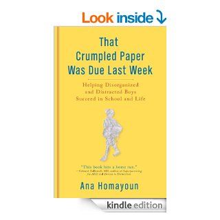 That Crumpled Paper Was Due Last Week: Helping Disorganized and Distracted Boys Succeed in School and Life eBook: Ana Homayoun: Kindle Store