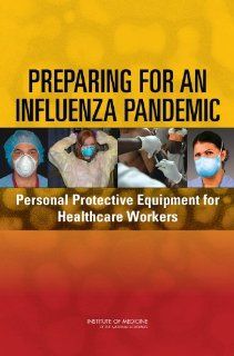 Preparing for an Influenza Pandemic: Personal Protective Equipment for Healthcare Workers: Committee on Personal Protective Equipment for Healthcare Workers During an Influenza Pandemic, Board on Health Sciences Policy, Institute of Medicine, Lewis R. Gold