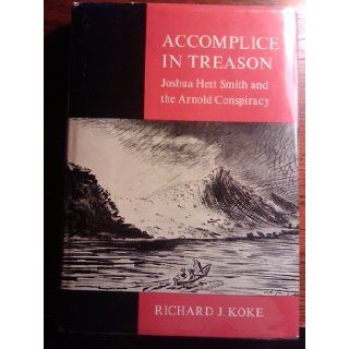 Accomplice In Treason Joshua Hett Smith and the Arnold Conspiracy: Richard J. Koke: Books
