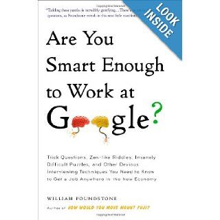 Are You Smart Enough to Work at Google? Trick Questions, Zen like Riddles, Insanely Difficult Puzzles, and Other Devious Interviewing Techniques YouKnow to Get a Job Anywhere in the New Economy William Poundstone 9780316099981 Books