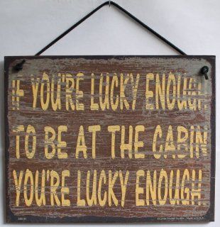 Brown Vintage Style Sign Saying, "IF YOU'RE LUCKY ENOUGH TO BE AT THE CABIN YOU'RE LUCKY ENOUGH." Decorative Fun Universal Household Signs from Egbert's Treasures  