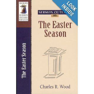 Sermon Outlines on the Easter Season (Wood Sermon Outline Series): Charles R. Wood: 9780825441202: Books