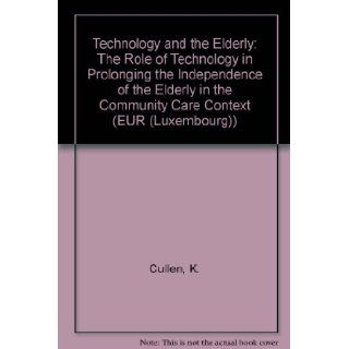 Technology and the Elderly The Role of Technology in Prolonging the Independence of the Elderly in the Community Care Context (EUR (Luxembourg)) K. Cullen, R. Moran 9789282648261 Books
