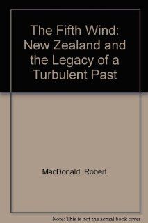 Fifth Wind: New Zealand and the Legacy of a Turbulent Past: Robert MacDonald: 9780747503569: Books