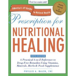 Prescription for Nutritional Healing, Fifth Edition A Practical A to Z Reference to Drug Free Remedies Using Vitamins, Minerals, Herbs & Food Supplements Phyllis A. Balch CNC 9781583334003 Books