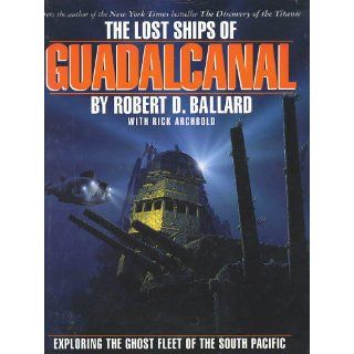 The Lost Ships of Guadalcanal Exploring the Ghost Fleet of the South Pacific Robert D. Ballard, Rick Archbold 9780446516365 Books