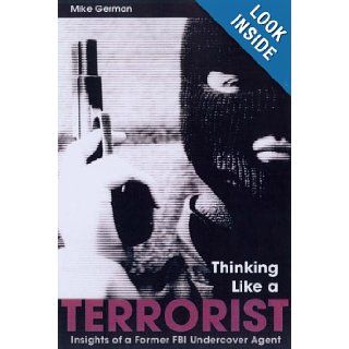 Thinking Like a Terrorist: Insights of a Former FBI Undercover Agent: Mike German: 9781597970266: Books
