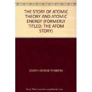 The story of atomic theory and atomic energy (formerly titled: The atom story): Joseph George Feinberg: Books