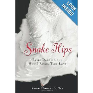 Snake Hips: Belly Dancing and How I Found True Love: Anne Thomas Soffee: 9781556525223: Books