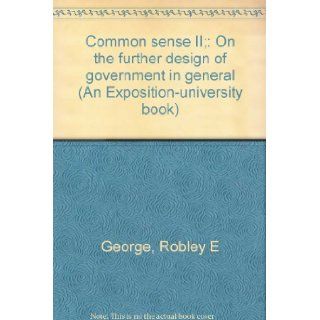 Common sense II;: On the further design of government in general (An Exposition university book): Robley E George: 9780682476140: Books