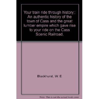 Your train ride through history;: An authentic history of the town of Cass and the great lumber empire which gave rise to your ride on the Cass Scenic Railroad, : W. E Blackhurst: Books