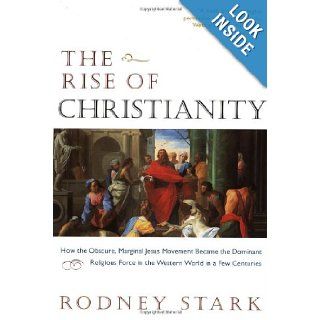 The Rise of Christianity: How the Obscure, Marginal Jesus Movement Became the Dominant Religious Force in the Western World in a Few Centuries: Rodney Stark: 9780060677015: Books