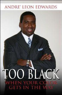 Too Black: When Your Color Gets in the Way: Andre' Leon Edwards: 9781413725278: Books