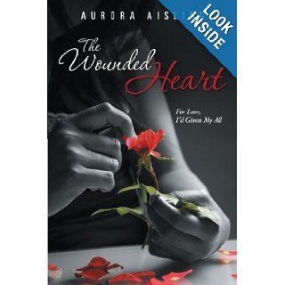 The Wounded Heart: For Love, I'd Given My All: Aurora Aisling: 9781481768368: Books