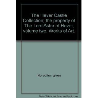 The Hever Castle Collection; the property of The Lord Astor of Hever, volume two, Works of Art.: No author given: Books