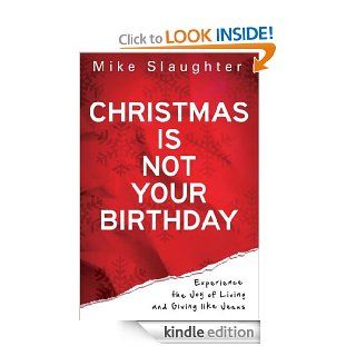 Christmas Is Not Your Birthday: Experience the Joy of Living and Giving like Jesus   Kindle edition by Mike Slaughter. Religion & Spirituality Kindle eBooks @ .