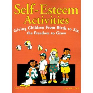 Self Esteem Activities: Giving Children from Birth to Six the Freedom to Grow: Angie Rose, Lynn Weiss: 9780893340469: Books