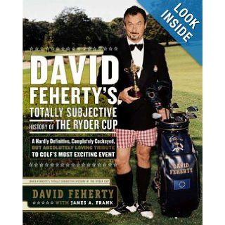 David Feherty's Totally Subjective History of the Ryder Cup: A Hardly Definitive, Completely Cockeyed, But Absolutely Loving Look at Golf's Most Exciting Event: David Feherty: Books