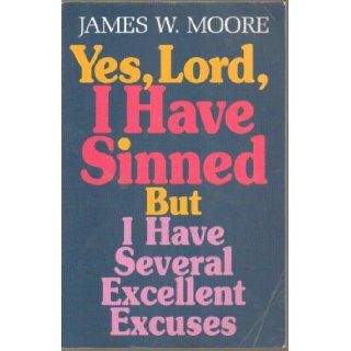 Yes, Lord, I Have Sinned: But I Have Several Excellent Excuses [YES LORD I HAVE SINNED]: James W.(Author) Moore: Books