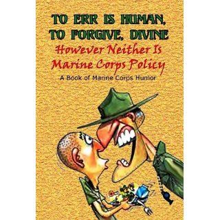 TO ERR IS HUMAN, TO FORGIVE DIVINE   However Neither is Marine Corps Policy: Andrew Anthony Bufalo: 9780974579344: Books