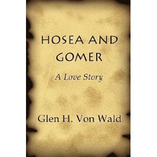 Hosea and Gomer A Love Story Glen H. Von Wald 9781462660414 Books