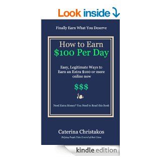 How to Earn a Hundred Dollars a Day   Easy Legitimate Ways to Earn an Extra $100 or more online now eBook: Caterina Christakos: Kindle Store