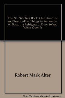 The no nibbling book: One hundred & twenty eight things to remember or do at the refrigerator door so you won't open it: Robert Mark Alter: 9780399125812: Books