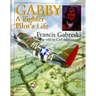 Gabby: A Fighter Pilot's Life (Schiffer Military History): Francis Gabreski, Carl Molesworth: 9780764304422: Books