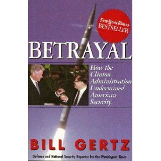 Betrayal : How the Clinton Administration Undermined American Security: Bill Gertz: 9780895263179: Books